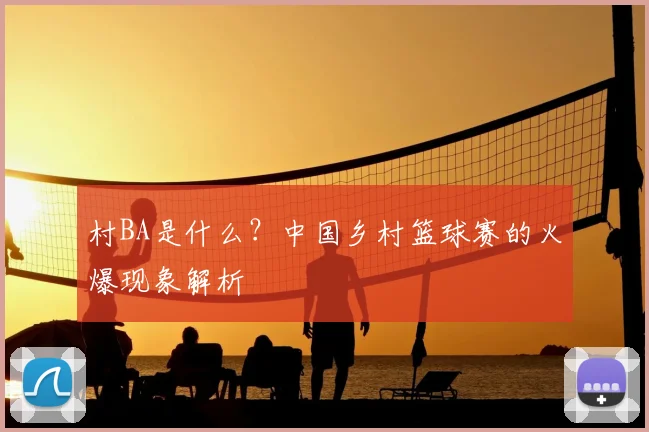 村BA是什么？中国乡村篮球赛的火爆现象解析