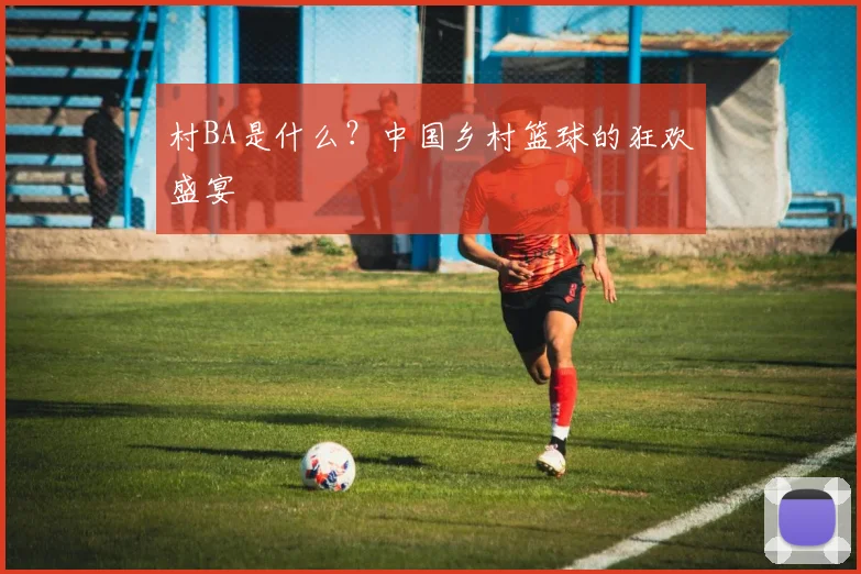 村BA是什么?中国乡村篮球的狂欢盛宴